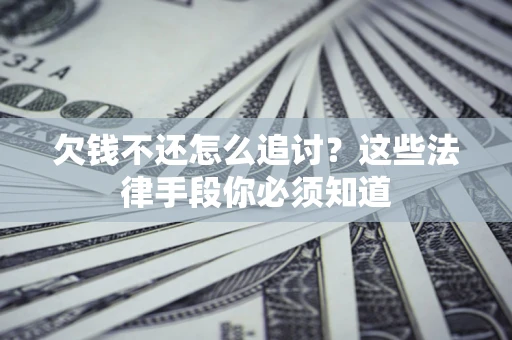 济南欠钱不还怎么追讨？这些法律手段你必须知道