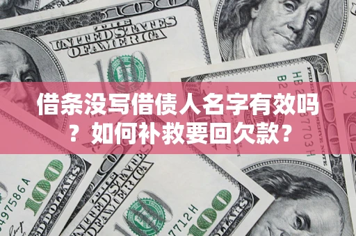济南借条没写借债人名字有效吗？如何补救要回欠款？