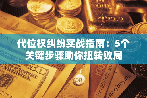济南代位权纠纷实战指南：5个关键步骤助你扭转败局