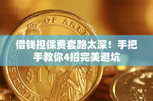 济南借钱担保费套路太深！手把手教你4招完美避坑