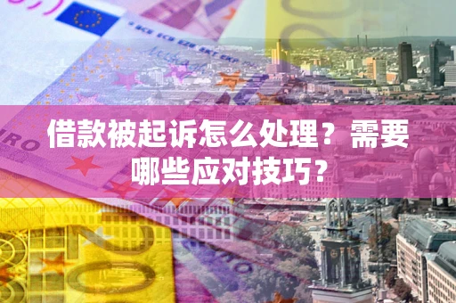 济南借款被起诉怎么处理？需要哪些应对技巧？