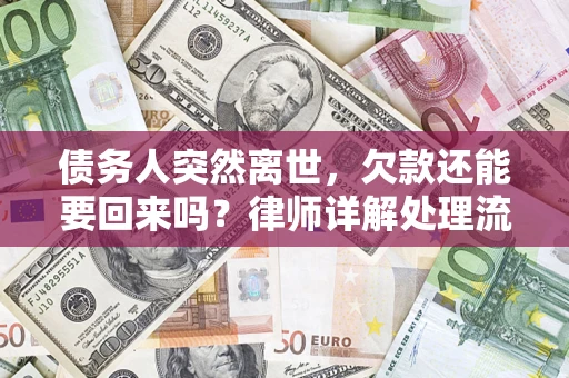 济南债务人突然离世，欠款还能要回来吗？律师详解处理流程