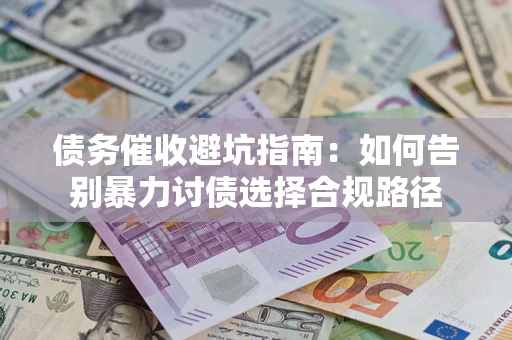 济南债务催收避坑指南：如何告别暴力讨债选择合规路径