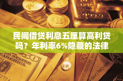 济南民间借贷利息五厘算高利贷吗？年利率6%隐藏的法律风险全解析