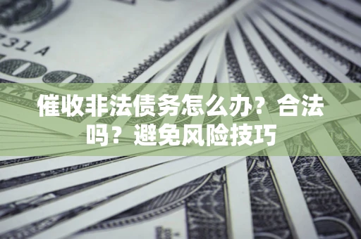 济南催收非法债务怎么办？合法吗？避免风险技巧