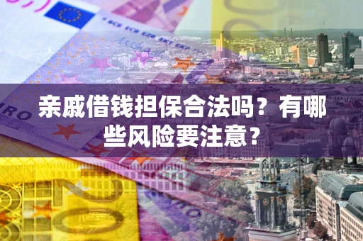 济南亲戚借钱担保合法吗？有哪些风险要注意？