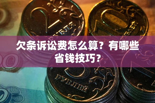 济南欠条诉讼费怎么算？有哪些省钱技巧？