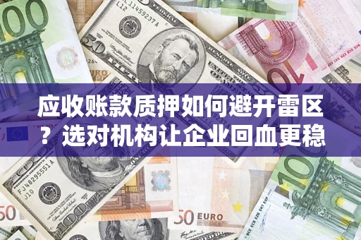 济南应收账款质押如何避开雷区？选对机构让企业回血更稳