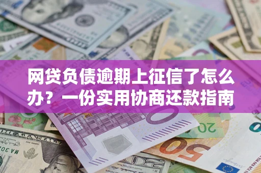 济南网贷负债逾期上征信了怎么办？一份实用协商还款指南请收好