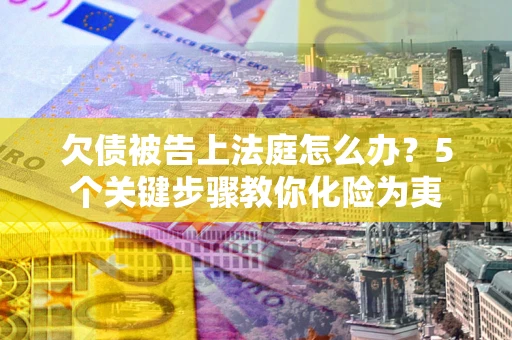 济南欠债被告上法庭怎么办？5个关键步骤教你化险为夷