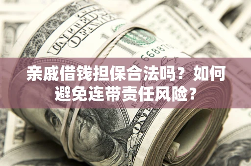 济南亲戚借钱担保合法吗？如何避免连带责任风险？