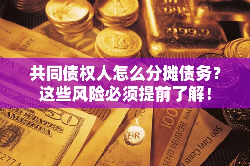 济南共同债权人怎么分摊债务？这些风险必须提前了解！