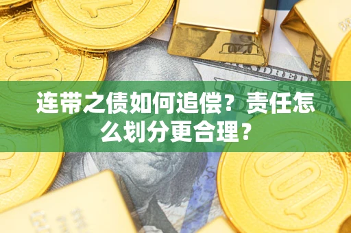 济南连带之债如何追偿？责任怎么划分更合理？