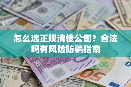 济南怎么选正规清债公司？合法吗有风险防骗指南