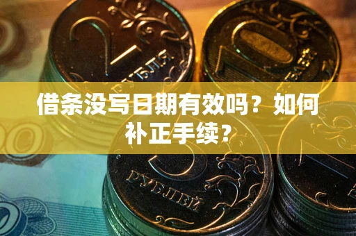 济南借条没写日期有效吗？如何补正手续？