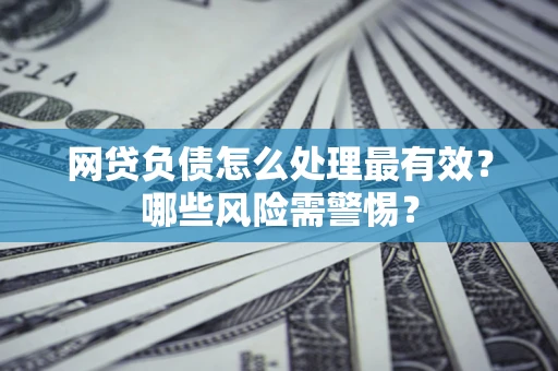 济南网贷负债怎么处理最有效？哪些风险需警惕？