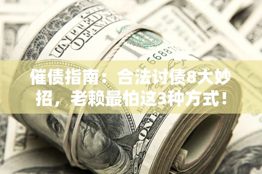 济南催债指南：合法讨债8大妙招，老赖最怕这3种方式！