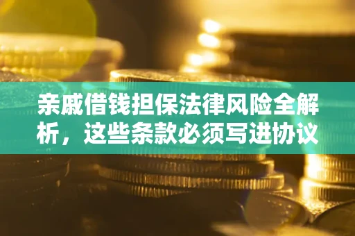 济南亲戚借钱担保法律风险全解析，这些条款必须写进协议