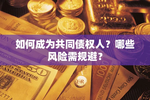 济南如何成为共同债权人？哪些风险需规避？