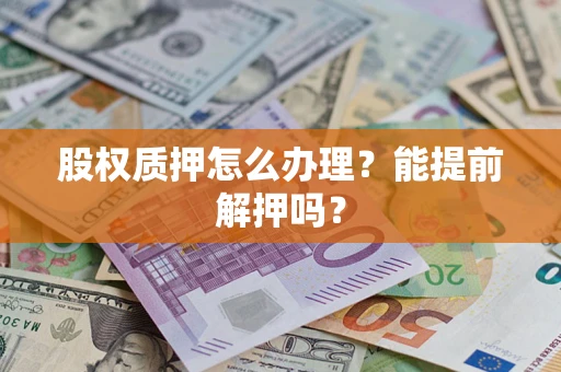 济南股权质押怎么办理？能提前解押吗？