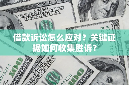 济南借款诉讼怎么应对？关键证据如何收集胜诉？