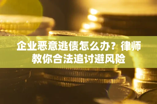 济南企业恶意逃债怎么办？律师教你合法追讨避风险