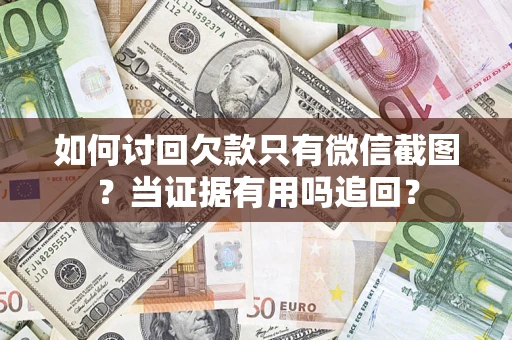 济南如何讨回欠款只有微信截图？当证据有用吗追回？