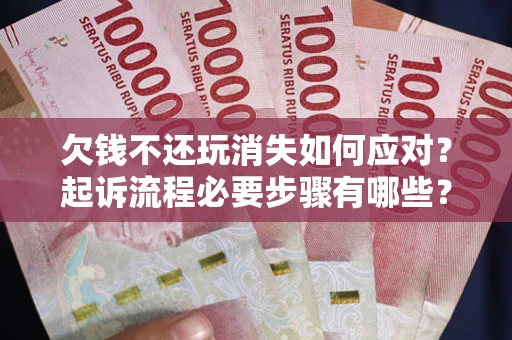 济南欠钱不还玩消失如何应对？起诉流程必要步骤有哪些？