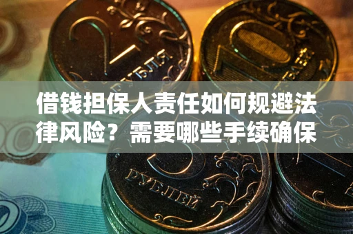 济南借钱担保人责任如何规避法律风险？需要哪些手续确保安全？
