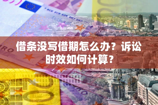济南借条没写借期怎么办？诉讼时效如何计算？
