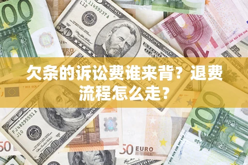 济南欠条的诉讼费谁来背？退费流程怎么走？