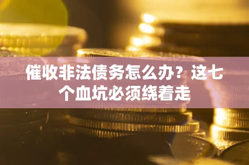济南催收非法债务怎么办？这七个血坑必须绕着走
