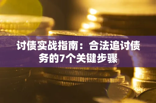 济南讨债实战指南：合法追讨债务的7个关键步骤