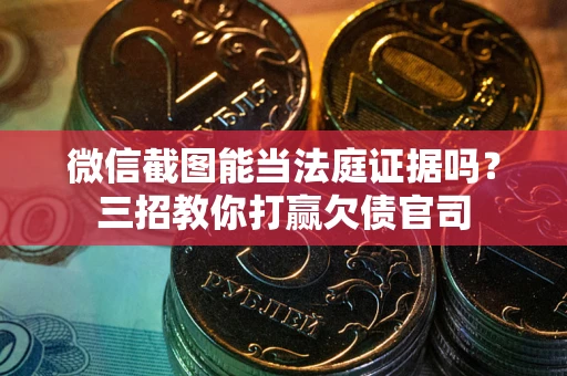 济南微信截图能当法庭证据吗？三招教你打赢欠债官司
