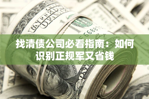 济南找清债公司必看指南：如何识别正规军又省钱