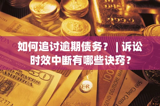 济南如何追讨逾期债务？ | 诉讼时效中断有哪些诀窍？