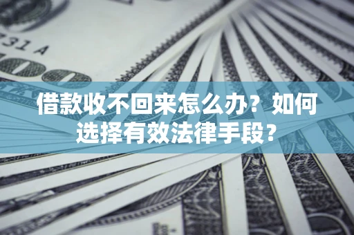 济南借款收不回来怎么办？如何选择有效法律手段？