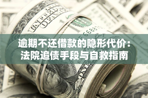 济南逾期不还借款的隐形代价：法院追债手段与自救指南