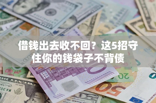 济南借钱出去收不回？这5招守住你的钱袋子不背债