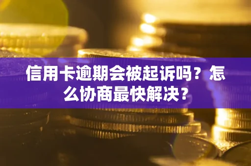 济南信用卡逾期会被起诉吗？怎么协商最快解决？