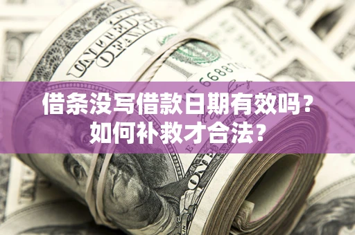 济南借条没写借款日期有效吗？如何补救才合法？