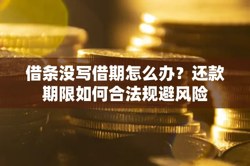 济南借条没写借期怎么办？还款期限如何合法规避风险
