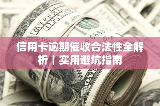 济南信用卡逾期催收合法性全解析｜实用避坑指南