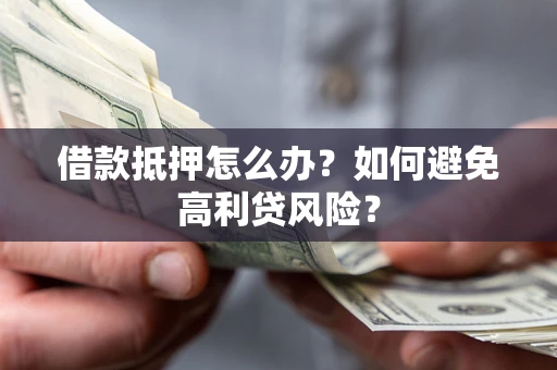 济南借款抵押怎么办？如何避免高利贷风险？