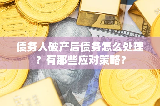 济南债务人破产后债务怎么处理？有那些应对策略？