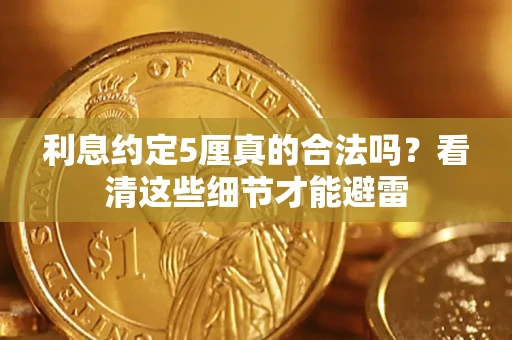 济南利息约定5厘真的合法吗？看清这些细节才能避雷