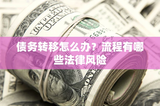 济南债务转移怎么办？流程有哪些法律风险