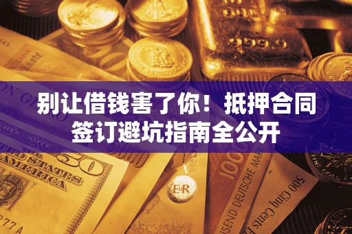 济南别让借钱害了你！抵押合同签订避坑指南全公开