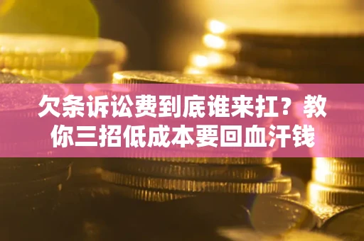 济南欠条诉讼费到底谁来扛？教你三招低成本要回血汗钱