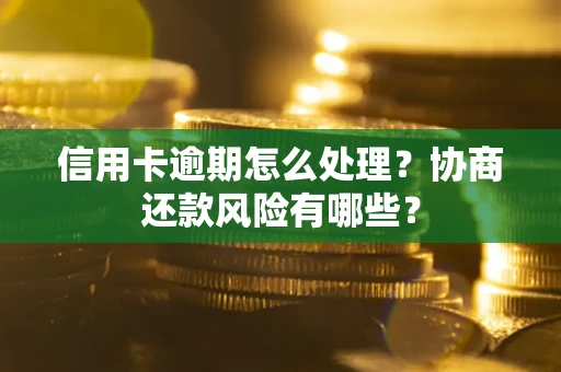 济南信用卡逾期怎么处理？协商还款风险有哪些？